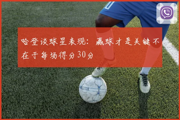 哈登谈球星表现：赢球才是关键不在于每场得分30分